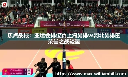 焦点战报：亚运会排位赛上海男排vs河北男排的荣誉之战较量
