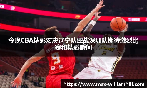 今晚CBA精彩对决辽宁队迎战深圳队期待激烈比赛和精彩瞬间
